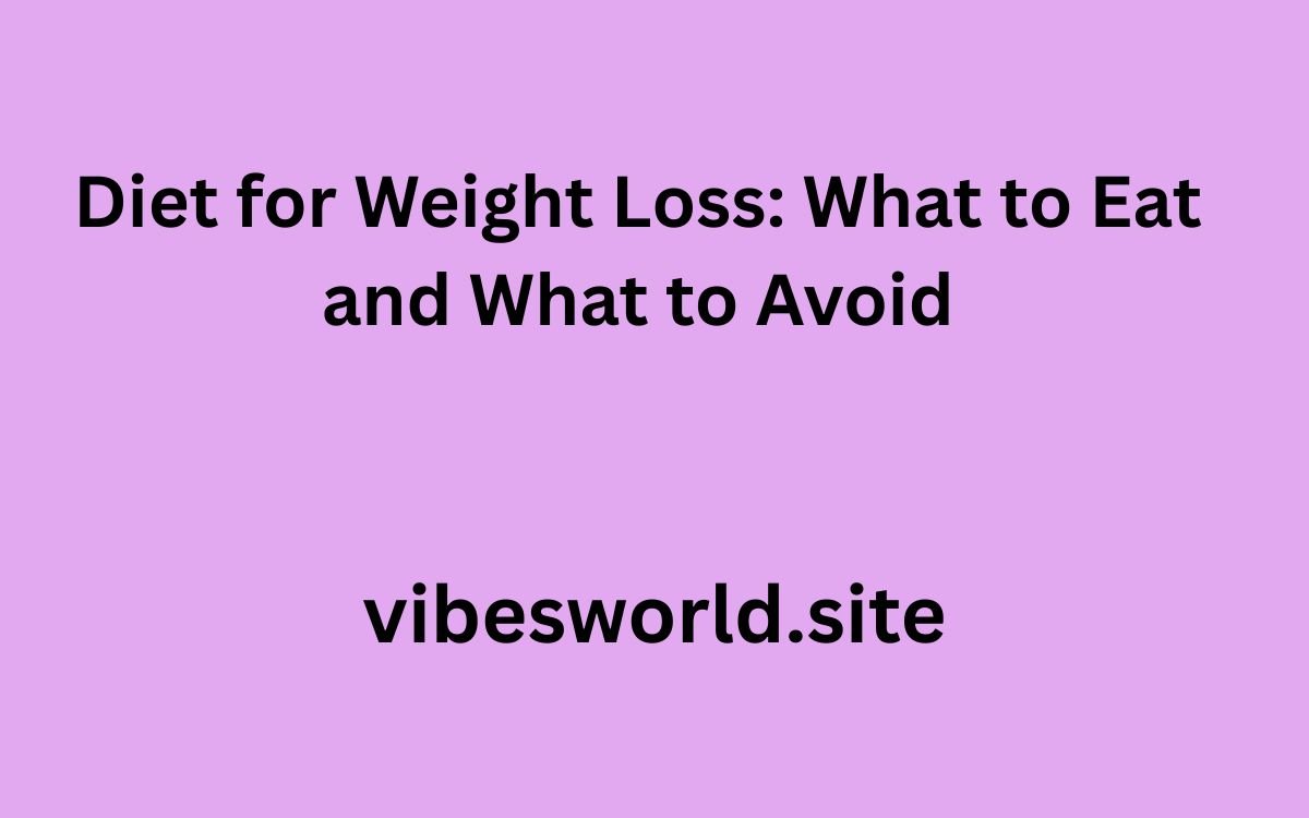 Diet for Weight Loss: What to Eat and What to Avoid