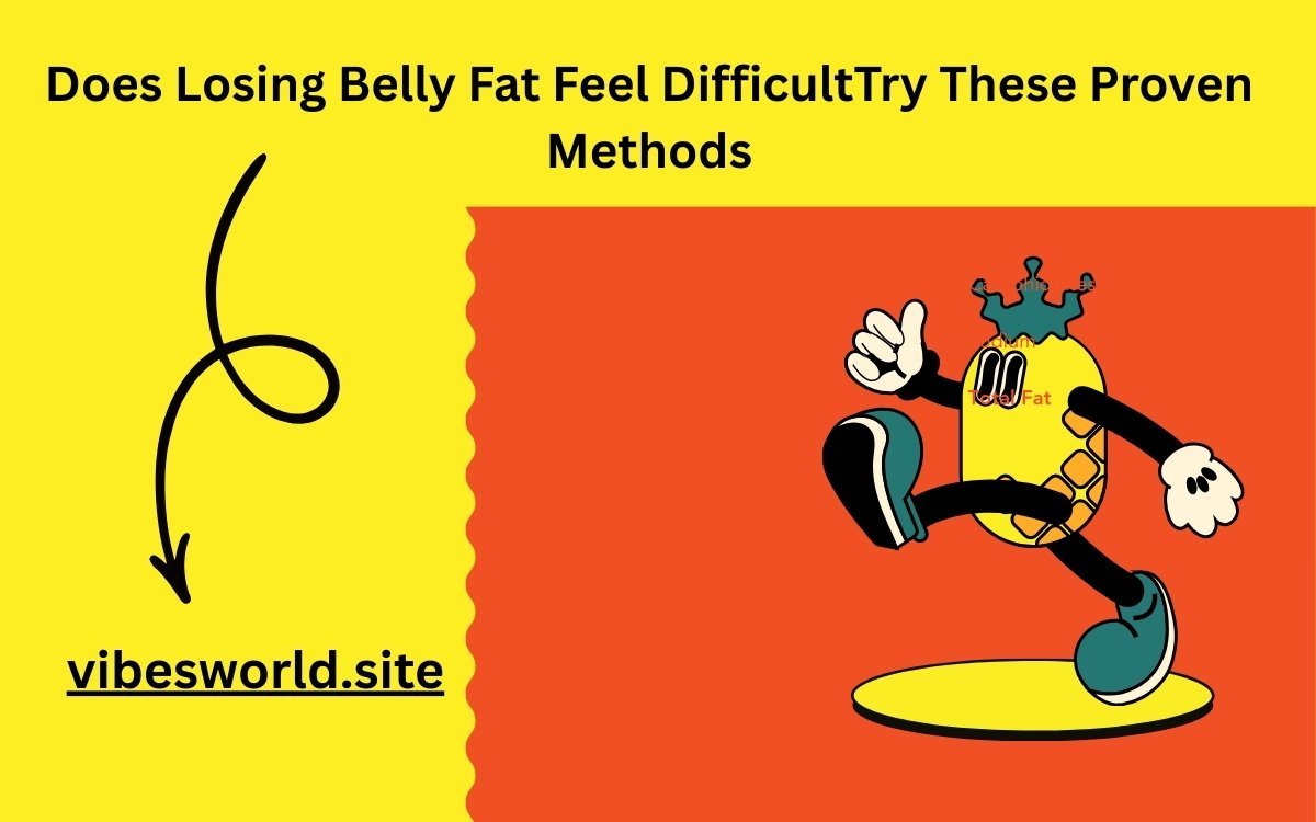 Does Losing Belly Fat Feel Difficult Try These Proven Methods