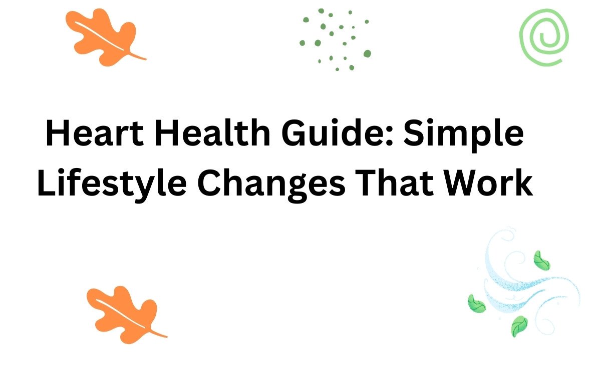 Heart Health Guide: Simple Lifestyle Changes That Work