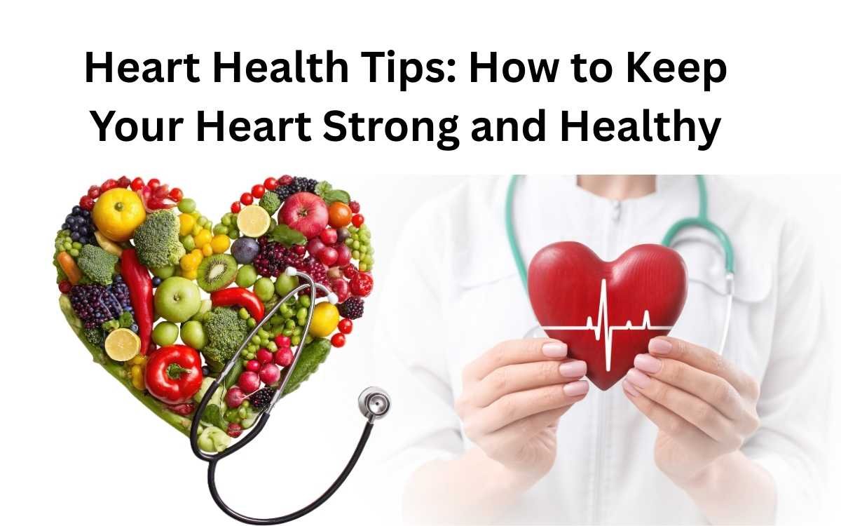 Heart Health Tips: How to Keep Your Heart Strong and Healthy