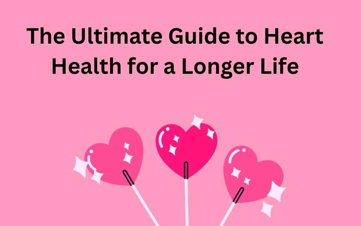 The Ultimate Guide to Heart Health for a Longer Life